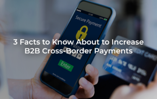 3 Facts to Know About to Increase B2B Cross-Border Payments