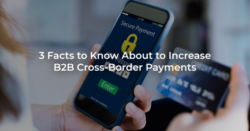 3 Facts To Know About To Increase B2B Cross-Border Payments