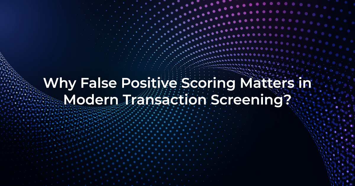 Why False Positive Scoring Matters in Modern Transaction Screening
